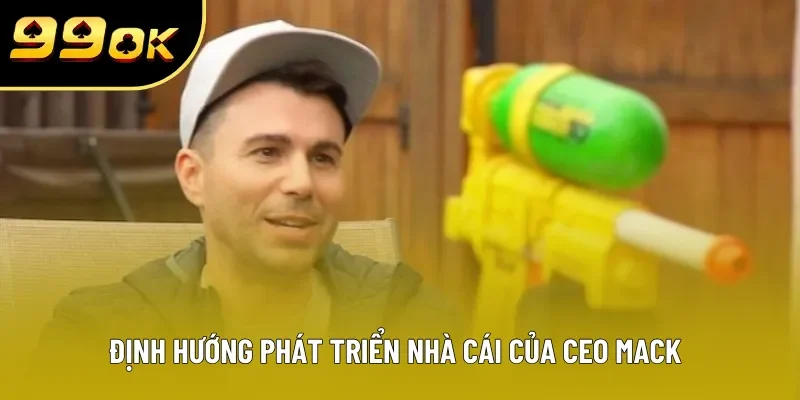 Định hướng phát triển nhà cái của CEO MACK Định hướng phát triển nhà cái của CEO MACK