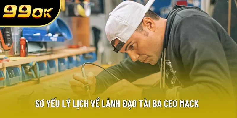 Sơ yếu lý lịch về lãnh đạo tài ba CEO MACK Sơ yếu lý lịch về lãnh đạo tài ba CEO MACK